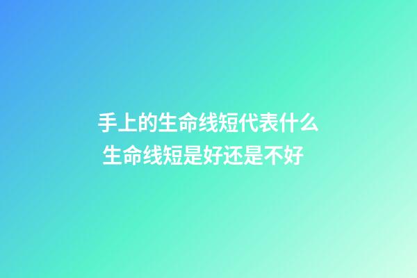 手上的生命线短代表什么 生命线短是好还是不好